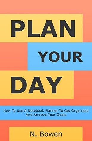 Download Plan Your Day: How To Use A Notebook Planner To Get Organised And Achieve Your Goals - N. Bowen file in ePub
