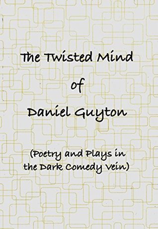 Read online The Twisted Mind of Daniel Guyton (Poetry & Plays in the Dark Comedy Vein) - Daniel Guyton file in ePub