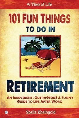 Download 101 Fun Things to Do in Retirement: An Irreverent, Outrageous & Funny Guide to Life After Work - Stella Rheingold file in PDF