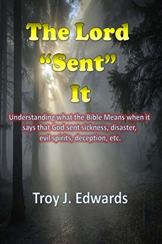 Read The Lord SENT It: Understanding what the Bible Means when it says that God sent sickness, disaster, evil spirits, deception, etc. - Troy Edwards | PDF