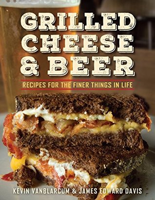 Read online Grilled Cheese & Beer: Recipes for the Finer Things in Life - Kevin VanBlarcum | ePub