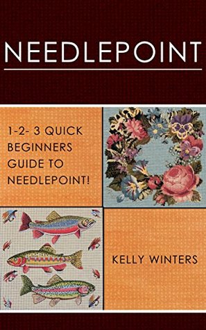 Read online NEEDLEPOINT: 1-2-3 Quick Beginners Guide to Needlepoint! (Cross-Stitching, Crocheting, Embroidery, Knitting, Lace & Tatting) - Kelly Winters file in PDF