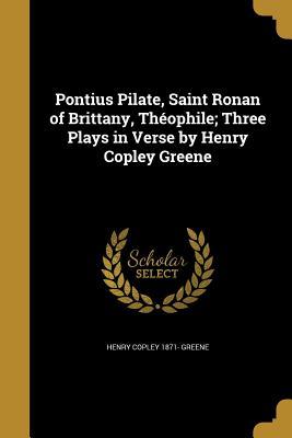 Download Pontius Pilate, Saint Ronan of Brittany, Th�ophile; Three Plays in Verse by Henry Copley Greene - Henry Copley 1871- Greene file in PDF