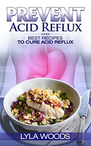 Download Acid Reflux: Best Recipes to Cure Acid Reflux (Cook Book, Solution, Dropping, Escape Plan, Gastritis) - Lyla Woods file in PDF