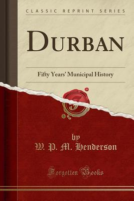 Read Durban: Fifty Years' Municipal History (Classic Reprint) - W P M Henderson | PDF