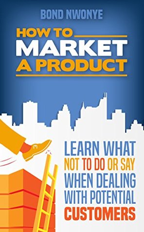 Download How to Market a Product - Things not to do or say when dealing with potential customers - Bond Nwonye | PDF