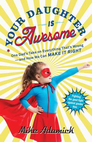 Download Your Daughter Is Awesome: One Dad's Take on Everything That's Wrong--and How We Can Make It Right - Mike Adamick file in ePub