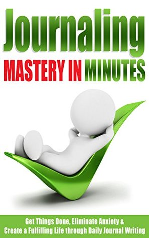 Read Writing: Journaling: Mastery in Minutes - Get Things Done, Eliminate Anxiety & Create a Fulfilling Life through Daily Journal Writing (Journal Guide for a Productive and Stress Free Life Book 1) - Danyale Lebon file in PDF