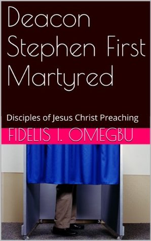 Download Deacon Stephen First Martyred: Disciples of Jesus Christ Preaching (Apostles of Jesus Christ Book 3) - Fidelis I. Omegbu file in PDF