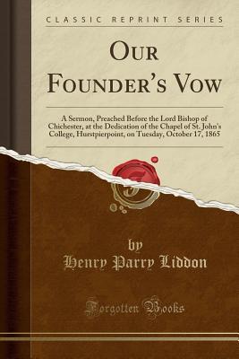 Download Our Founder's Vow: A Sermon, Preached Before the Lord Bishop of Chichester, at the Dedication of the Chapel of St. John's College, Hurstpierpoint, on Tuesday, October 17, 1865 (Classic Reprint) - Henry Parry Liddon | ePub