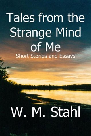 Read online Tales from the Strange Mind of Me: Short Stories and Essays - W.M. Stahl file in ePub