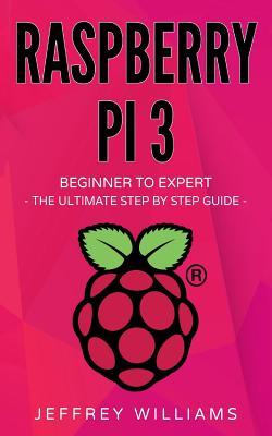 Read online Raspberry Pi: Beginner to Expert - The Ultimate Step by Step Guide - Jeffrey Williams | PDF