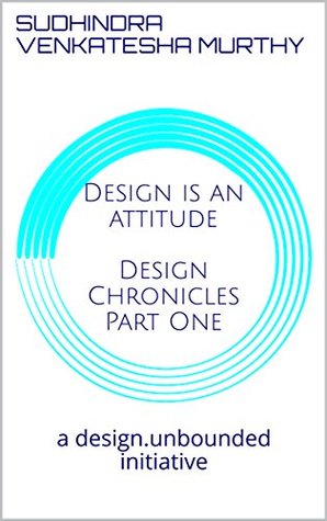 Read Design is an attitude Design Chronicles Part One: a design.unbounded initiative - Sudhindra Venkatesha Murthy | PDF