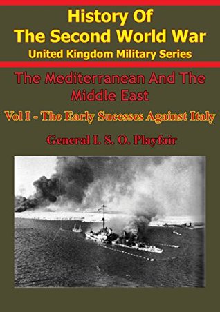 Read The Mediterranean and Middle East: Volume I The Early Successes Against Italy (To May 1941) [Illustrated Edition] - Ian Stanley Ord Playfair file in PDF