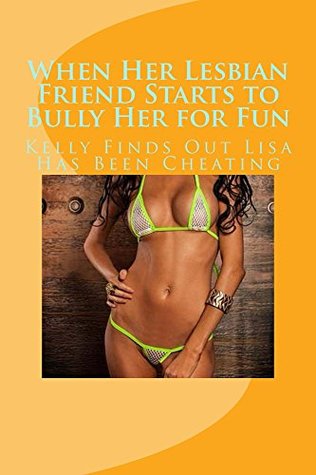 Read When Her Lesbian Friend Starts to Bully Her for Fun: Kelly Finds Out Lisa Has Been Cheating - Vince Stead | ePub