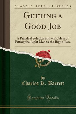 Read Getting a Good Job: A Practical Solution of the Problem of Fitting the Right Man to the Right Place - Charles R. Barrett file in ePub