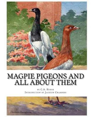 Read Magpie Pigeons and All About Them: A Guide To The Breeding and Exhibiting of Magpie Pigeons - C a House file in ePub