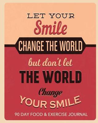 Read online Let Your Smile Change the World: 90 Day Food & Exercise Journal - Jonathan Bowers file in ePub