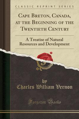 Download Cape Breton, Canada, at the Beginning of the Twentieth Century: A Treatise of Natural Resources and Development (Classic Reprint) - Charles William Vernon | PDF