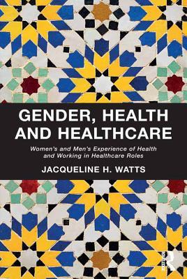 Read Gender, Health and Healthcare: Women's and Men's Experience of Health and Working in Healthcare Roles - Jacqueline H Watts Dr | PDF