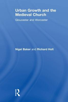 Read online Urban Growth and the Medieval Church: Gloucester and Worcester - Nigel Baker | PDF