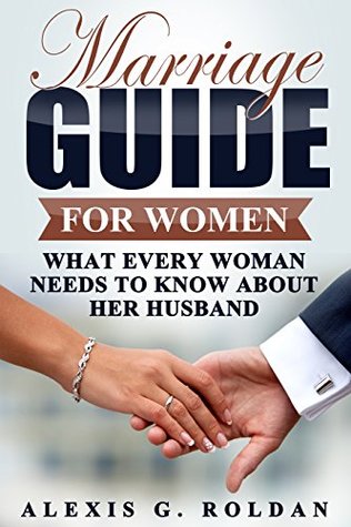 Read Marriage Guide for Women: What Every Women Needs To Know About Her Husband (Marriage Guide Series Book 2) - Alexis G. Roldan | PDF