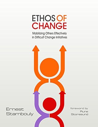 Read Ethos of Change: Mobilizing Others Effectively in Difficult Change Initiatives - Ernest Stambouly | PDF