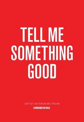 Read Tell Me Something Good: Interviews with Artists from the Brooklyn Rail - Jarret Earnest file in ePub