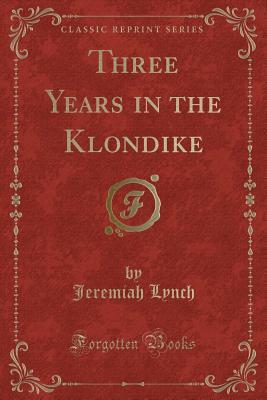 Read Three Years in the Klondike (Classic Reprint) - Jeremiah Lynch file in ePub
