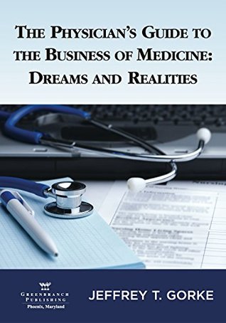 Read The Physician's Guide to the Business of Medicine: Dreams and Realities 1st Edition - Jeffrey T. Gorke file in ePub