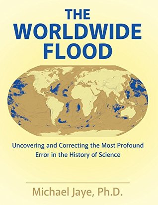 Read online The Worldwide Flood: Uncovering and Correcting the Most Profound Error in the History of Science - Michael Jaye file in PDF