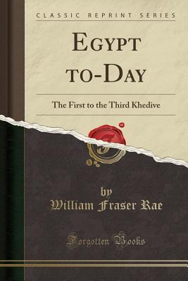 Read online Egypt To-Day: The First to the Third Khedive (Classic Reprint) - William Fraser Rae | PDF