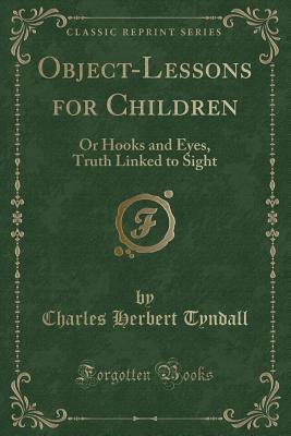 Read Object-Lessons for Children: Or Hooks and Eyes, Truth Linked to Sight (Classic Reprint) - Charles Herbert Tyndall file in ePub