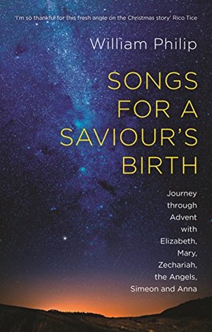 Read Songs for a Saviour's Birth: Journey Through Advent with Elizabeth, Mary, Zechariah, the Angels, Simeon and Anna - William Philip file in ePub