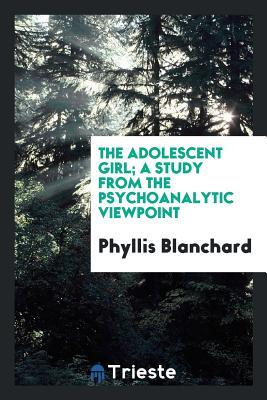 Read The Adolescent Girl; A Study from the Psychoanalytic Viewpoint - Phyllis Blanchard | ePub
