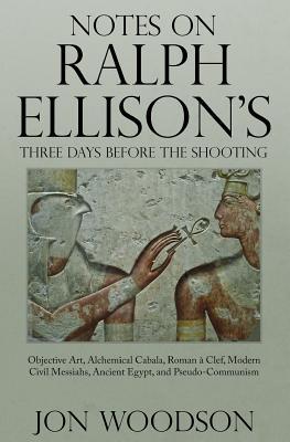 Download Notes on Ralph Ellison's Three Days Before the Shooting: Objective Art, Alchemical Cabala, Roman a Clef, Modern Civil Messiahs, Ancient Egypt, and Pseudo-Communism - Jon Woodson file in PDF