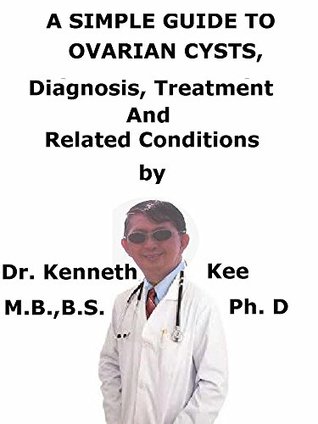 Read online A Simple Guide To Ovarian Cysts, Diagnosis, Treatment And Related Conditions - Kenneth Kee file in ePub