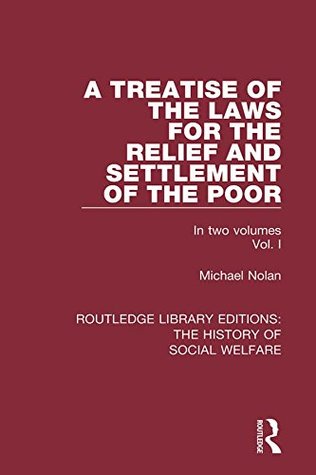 Read A Treatise of the Laws for the Relief and Settlement of the Poor: Volume I: Volume 1 (Routledge Library Editions: The History of Social Welfare) - Michael Nolan | PDF