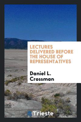 Read Lectures Delivered Before the House of Representatives - Daniel L Crossman file in PDF