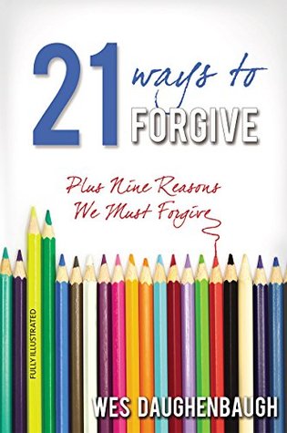Download 21 Ways to Forgive: Plus 9 Reasons We Must Forgive - Wes Daughenbaugh file in PDF