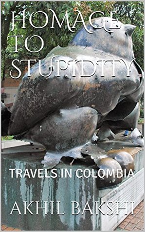 Read online HOMAGE TO STUPIDITY: TRAVELS IN COLOMBIA (PANGEA ONE WORLD EXPEDITION Book 3) - Akhil Bakshi file in PDF