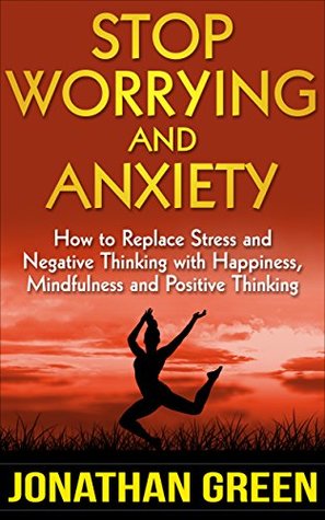 Download Stop Worrying and Anxiety: How to Replace Stress and Negative Thinking with Happiness, Mindfulness and Positive Thinking - Jonathan Green | ePub