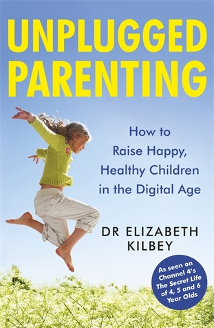 Read Unplugged Parenting: How to Raise Happy, Healthy Children in the Digital Age - Elizabeth Kilbey file in PDF