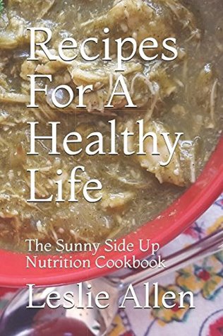 Download Recipes For A Healthy Life: The Sunny Side Up Nutrition Cookbook - Leslie Allen file in ePub