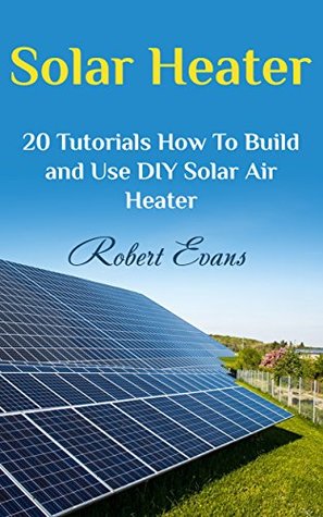 Download Solar Heater: 20 Tutorials How To Build and Use DIY Solar Air Heater - Robert Evans file in ePub