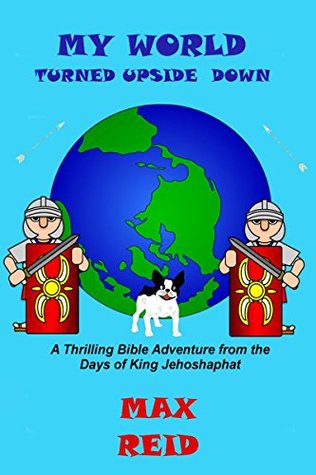 Read online My World Turned Upside Down: A Thrilling Bible Adventure from the Days of King Jehoshaphat (The Max Reid Bible Adventures Collection Book 1) - Max Reid file in ePub