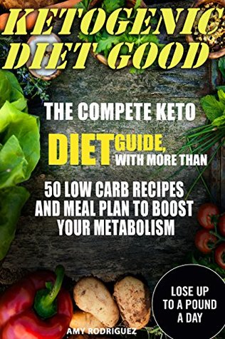 Read online Ketogenic Diet Good: The Compete Keto Diet Guide, with More Than 50 Low Carb Recipes and Meal Plan to Boost Your Metabolism - Amy Rodriguez file in ePub