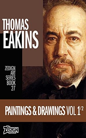 Download Thomas Eakins - Paintings & Drawings Vol 1 (Zedign Art Series Book 27) - Thomas Eakins | PDF
