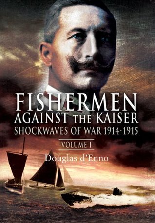 Read Fishermen Against the Kaiser, Volume 1: Shockwaves of War, 1914 -1915 - Douglas d'Enno file in PDF