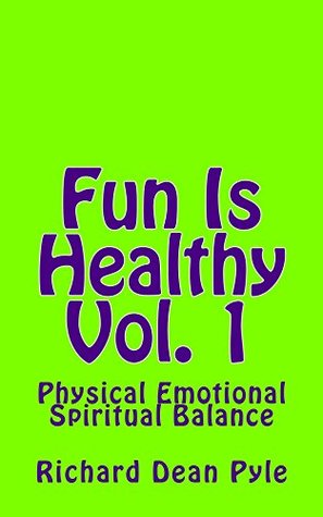 Download Fun Is Healthy Vol. 1: Physical Emotional Spiritual Balance - Richard Dean Pyle | PDF
